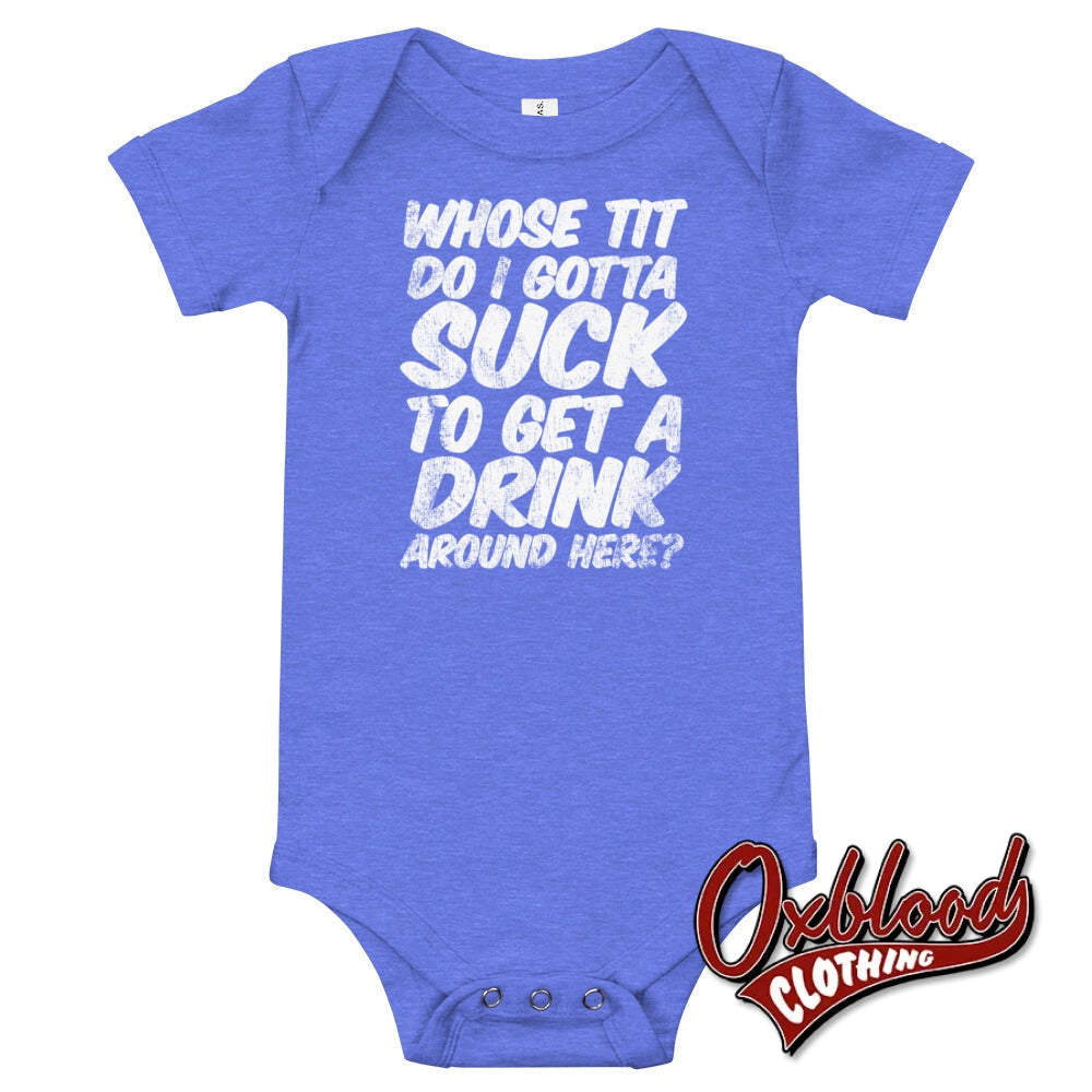 Baby Onesie - Whose Tit Do I Gotta Suck To Get A Drink Around Here Offensive Onesies Heather