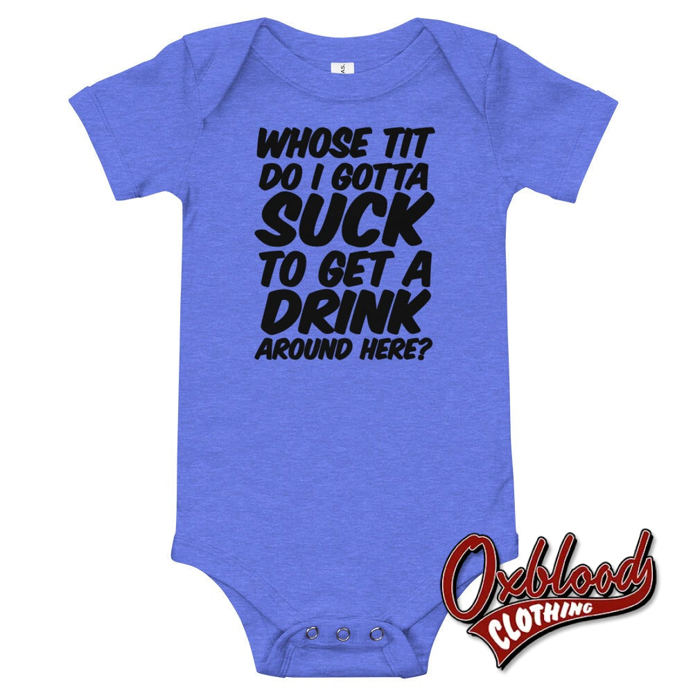 Baby Onesie - Whose Tit Do I Gotta Suck To Get A Drink Around Here Rude Onesies Heather Columbia