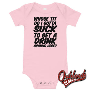 Baby Onesie - Whose Tit Do I Gotta Suck To Get A Drink Around Here Rude Onesies Pink / 3-6M