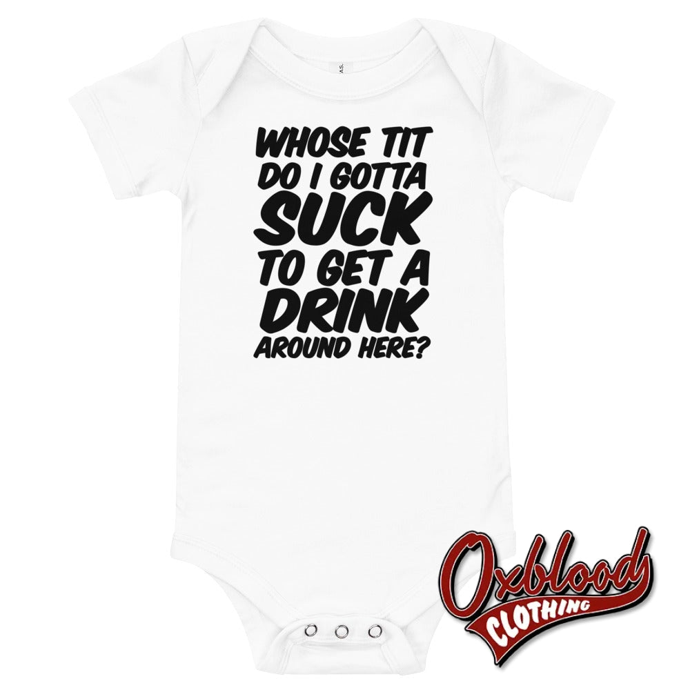 Baby Onesie - Whose Tit Do I Gotta Suck To Get A Drink Around Here Rude Onesies White / 3-6M