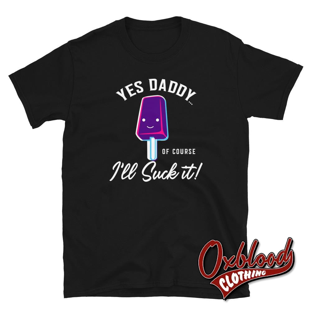 Unisex Ill Suck It Yes Daddy Shirt - Submissive Tee Bdsm T-Shirt Gay Men Ddlb Or Women Ddlg Black /